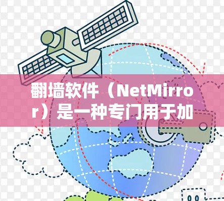 翻墙软件（NetMirror）是一种专门用于加密或复制互联网资源的软件，适用于在网络环境中快速获取网络资源。以下是一些常见的翻墙软件推荐，供您参考