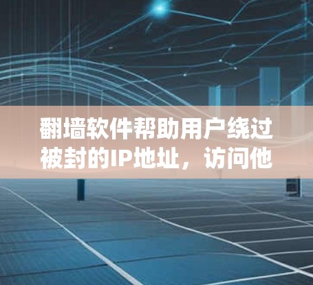 翻墙软件帮助用户绕过被封的IP地址，访问他们之前无法访问的网站。以下是一些热门的翻墙软件推荐，涵盖免费版、付费版和专业版，供您选择