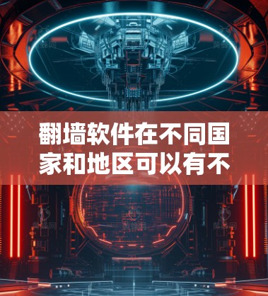 翻墙软件在不同国家和地区可以有不同的覆盖情况和使用方式，以下是一些关键信息和建议