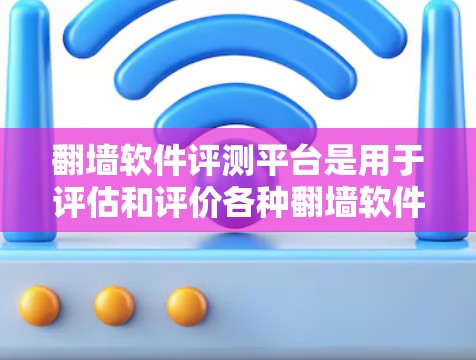 翻墙软件评测平台是用于评估和评价各种翻墙软件功能、安全性、使用体验等信息的平台。以下是一些常见的翻墙软件评测平台