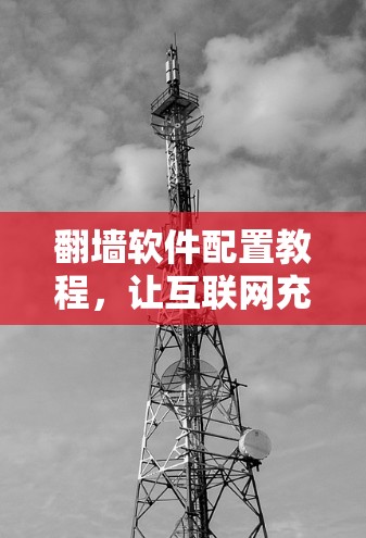 翻墙软件配置教程，让互联网充满活力