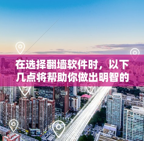 在选择翻墙软件时，以下几点将帮助你做出明智的决定