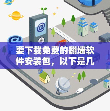 要下载免费的翻墙软件安装包，以下是几种常见的免费翻墙软件及其获取方法