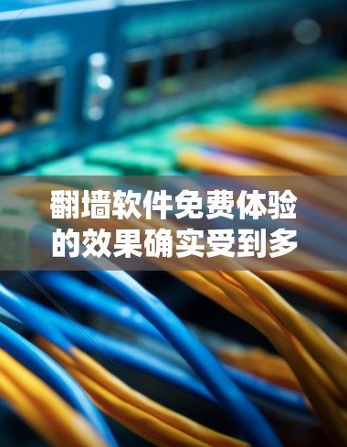 翻墙软件免费体验的效果确实受到多种因素的影响，包括你的使用习惯、配置设置以及网络环境。以下是一些可能会影响免费翻墙软件体验的因素，供你参考
