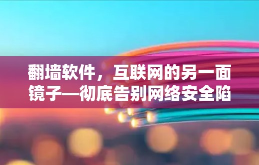 翻墙软件，互联网的另一面镜子—彻底告别网络安全陷阱