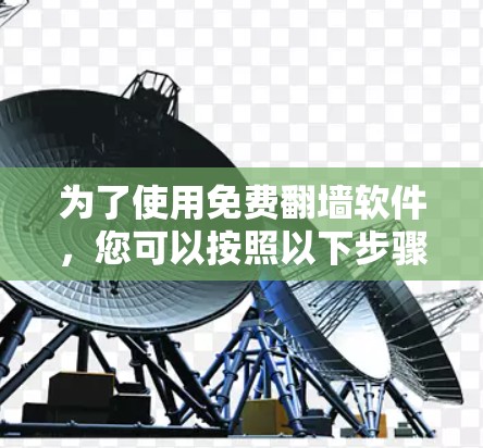 为了使用免费翻墙软件，您可以按照以下步骤操作