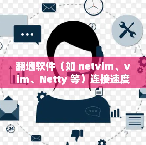翻墙软件（如 netvim、vim、Netty 等）连接速度的问题可能由多种因素引起。以下是一些可能的原因及其解决方法