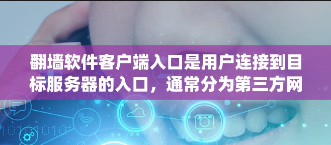 翻墙软件客户端入口是用户连接到目标服务器的入口，通常分为第三方网站和官方应用商店（App Store和Google Play）两种。以下是详细的入口信息