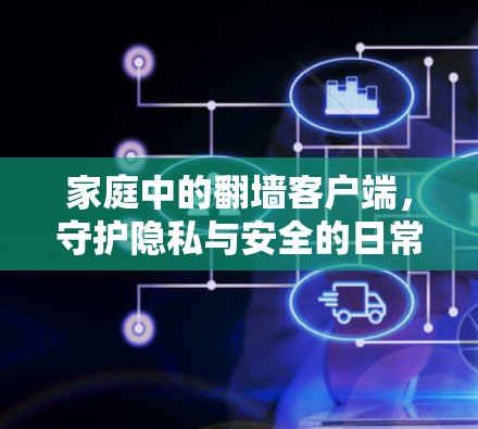 家庭中的翻墙客户端，守护隐私与安全的日常