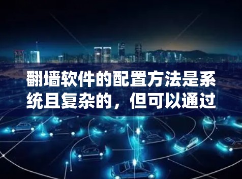 翻墙软件的配置方法是系统且复杂的，但可以通过以下步骤系统地进行