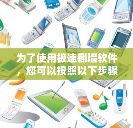 为了使用极速翻墙软件，您可以按照以下步骤进行操作