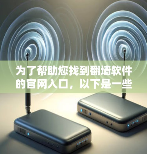 为了帮助您找到翻墙软件的官网入口，以下是一些步骤和建议