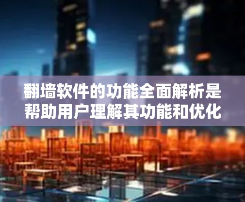 翻墙软件的功能全面解析是帮助用户理解其功能和优化网络性能的工具。以下是对翻墙软件功能的全面解析