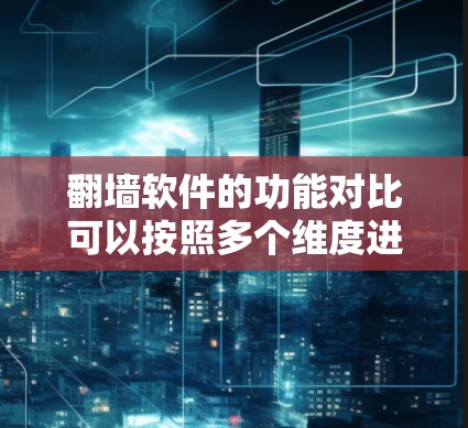 翻墙软件的功能对比可以按照多个维度进行分析，包括功能、安全性、适用场景、界面友好度、兼容性以及价格等方面。以下是对不同翻墙软件的对比分析
