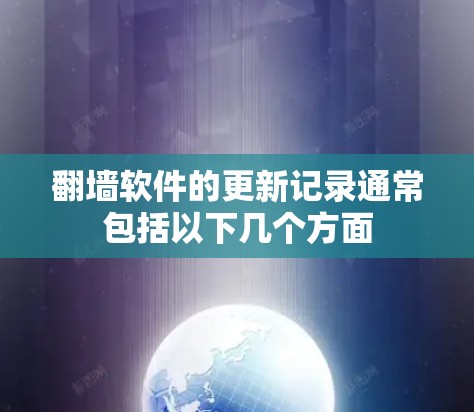 翻墙软件的更新记录通常包括以下几个方面