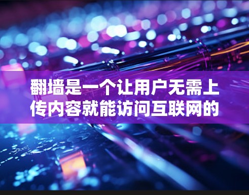 翻墙是一个让用户无需上传内容就能访问互联网的工具。以下是解决翻墙问题的详细步骤