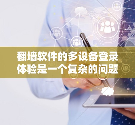 翻墙软件的多设备登录体验是一个复杂的问题，涉及多个方面，包括翻墙软件的设计、翻墙管理策略、设备管理解决方案、安全措施和公司战略。以下是对这一问题的详细分析和建议
