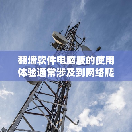 翻墙软件电脑版的使用体验通常涉及到网络爬虫、抓取、钓鱼和钓鱼脚本的执行等操作。以下是一些常见的问题和解决方案，可能会帮助您更好地理解和使用这些软件