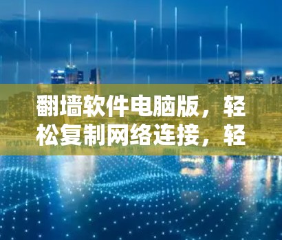 翻墙软件电脑版，轻松复制网络连接，轻松复制网络资源
