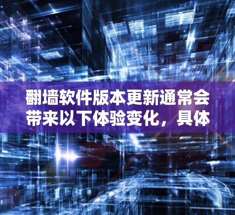 翻墙软件版本更新通常会带来以下体验变化，具体体验可能因个人使用情况而异
