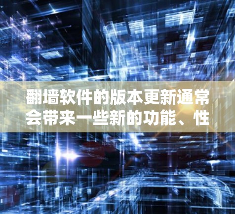 翻墙软件的版本更新通常会带来一些新的功能、性能提升、安全措施以及界面优化。以下是一些常见的更新内容和用户可能关心的体验