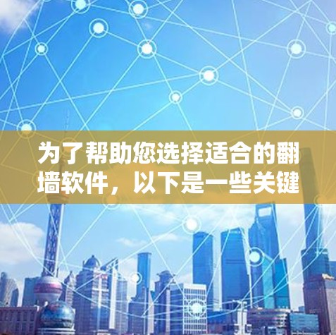 为了帮助您选择适合的翻墙软件，以下是一些关键信息和步骤