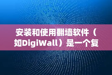 安装和使用翻墙软件（如DigiWall）是一个复杂但有趣的过程，以下是详细的步骤指南