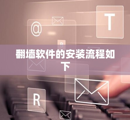 翻墙软件的安装流程如下