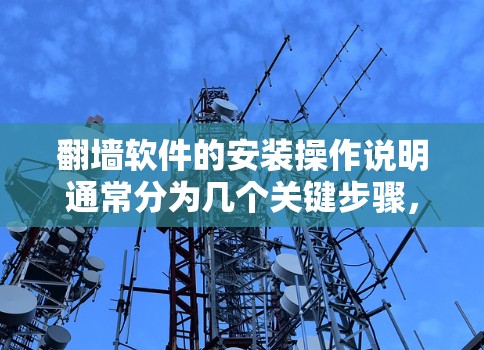 翻墙软件的安装操作说明通常分为几个关键步骤，每个步骤都需要仔细操作以确保安全。以下是一个详细的安装步骤指南