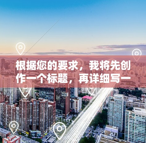 根据您的要求，我将先创作一个标题，再详细写一篇不少于8-1字的中文文章内容