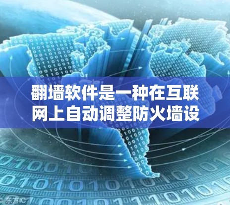 翻墙软件是一种在互联网上自动调整防火墙设置的工具，旨在提升网络安全。以下是关于翻墙软件的详细步骤和使用指南