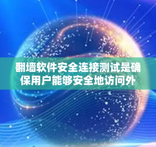 翻墙软件安全连接测试是确保用户能够安全地访问外部网络的步骤，旨在防止恶意软件和病毒的传播。以下是实施安全连接测试的主要步骤