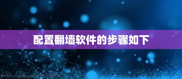 配置翻墙软件的步骤如下