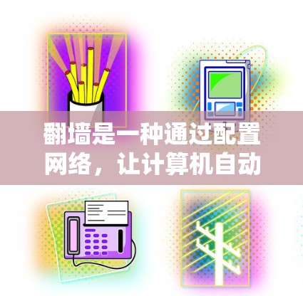 翻墙是一种通过配置网络，让计算机自动避开被禁用的IP地址，从而保护网络免受恶意攻击的技术。以下是一些详细的步骤和建议，帮助您更好地理解和使用翻墙工具