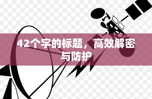 42个字的标题，高效解密与防护