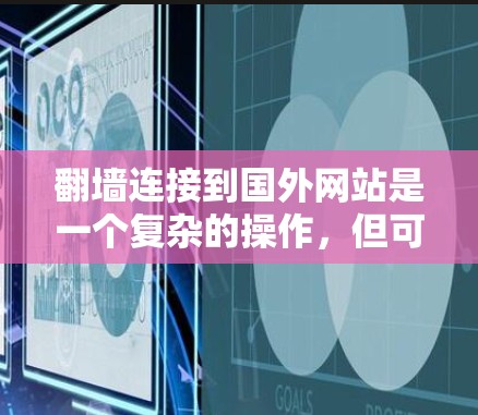 翻墙连接到国外网站是一个复杂的操作，但可以通过以下步骤进行