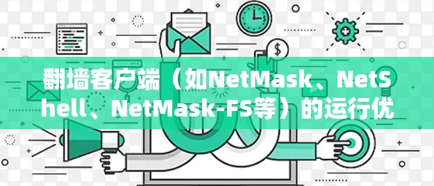 翻墙客户端（如NetMask、NetShell、NetMask-FS等）的运行优化是提升用户体验的重要步骤。以下是一些优化建议，帮助您更好地管理这些客户端