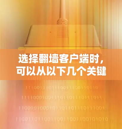 选择翻墙客户端时，可以从以下几个关键方面进行分析