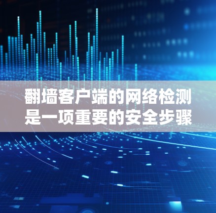 翻墙客户端的网络检测是一项重要的安全步骤，可以帮助用户确保客户端连接到安全的网络环境。以下是一个详细的步骤指南