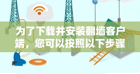 为了下载并安装翻墙客户端，您可以按照以下步骤操作