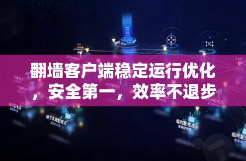 翻墙客户端稳定运行优化，安全第一，效率不退步