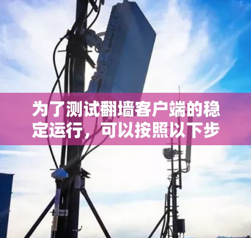为了测试翻墙客户端的稳定运行，可以按照以下步骤进行