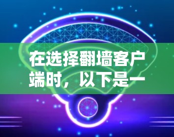 在选择翻墙客户端时，以下是一些综合考虑的因素及推荐