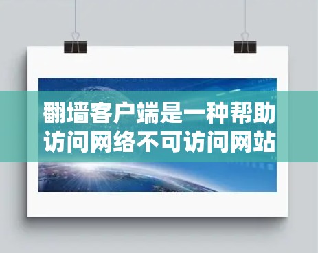翻墙客户端是一种帮助访问网络不可访问网站的工具，其操作和使用涉及多个步骤和设置。以下是详细的指南，帮助您更好地使用翻墙客户端