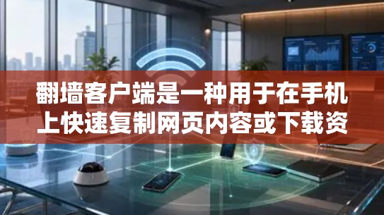 翻墙客户端是一种用于在手机上快速复制网页内容或下载资源到电脑的软件应用。它通过网络连接，允许用户在没有连接到互联网的情况下访问互联网资源。以下是一步一步的使用体验指南