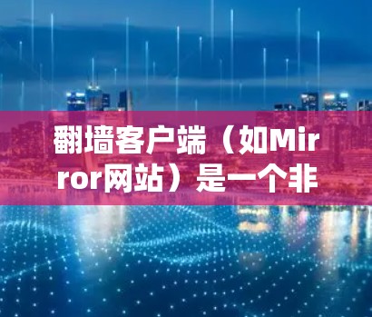 翻墙客户端（如Mirror网站）是一个非常受欢迎的资源获取工具，主要通过 mirrored 网站（即镜像网站）提供下载其他网站或资源的访问。以下是关于翻墙客户端的一些热门下载和推荐