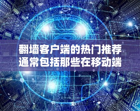 翻墙客户端的热门推荐通常包括那些在移动端用户中非常受欢迎的工具和推荐，以满足用户快速访问网站、管理翻墙设置、处理加密和安全问题的需求。以下是一些可能的热门推荐和工具