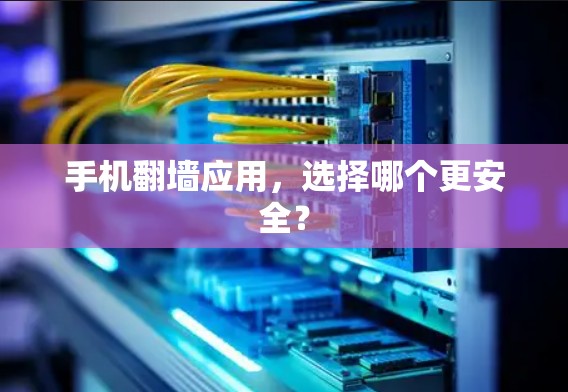 手机翻墙应用，选择哪个更安全？