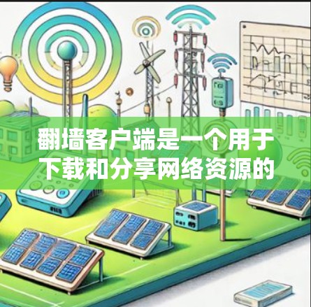 翻墙客户端是一个用于下载和分享网络资源的工具，通常提供免费和付费两种模式。以下是几种免费翻墙软件的推荐