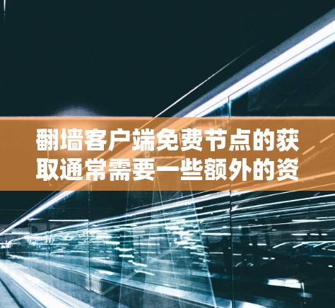 翻墙客户端免费节点的获取通常需要一些额外的资源和步骤。以下是一些常见的免费翻墙方法